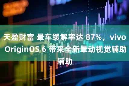 天盈财富 晕车缓解率达 87%，vivo OriginOS 6 带来全新晕动视觉辅助