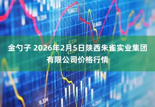 金勺子 2026年2月5日陕西朱雀实业集团有限公司价格行情