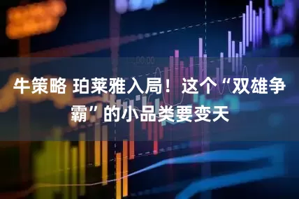 牛策略 珀莱雅入局！这个“双雄争霸”的小品类要变天